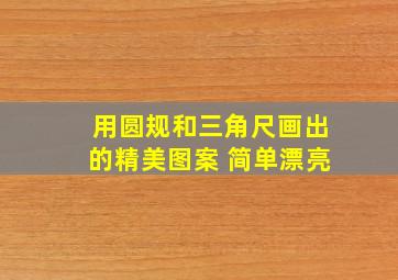 用圆规和三角尺画出的精美图案 简单漂亮